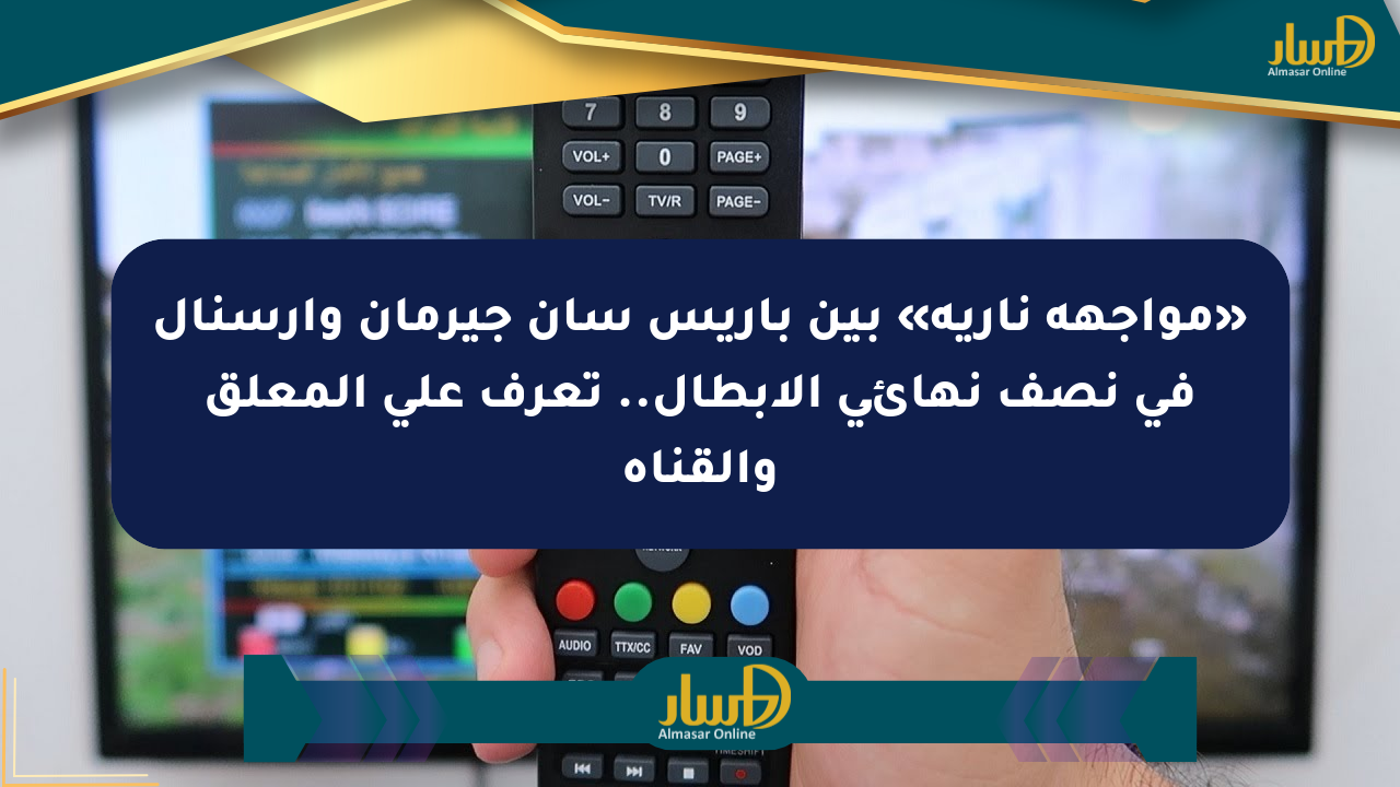 «مواجهة نارية» بين باريس سان جيرمان وآرسنال في نصف نهائي الأبطال.. تعرف على المعلق والقناة